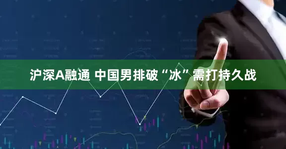 沪深A融通 中国男排破“冰”需打持久战
