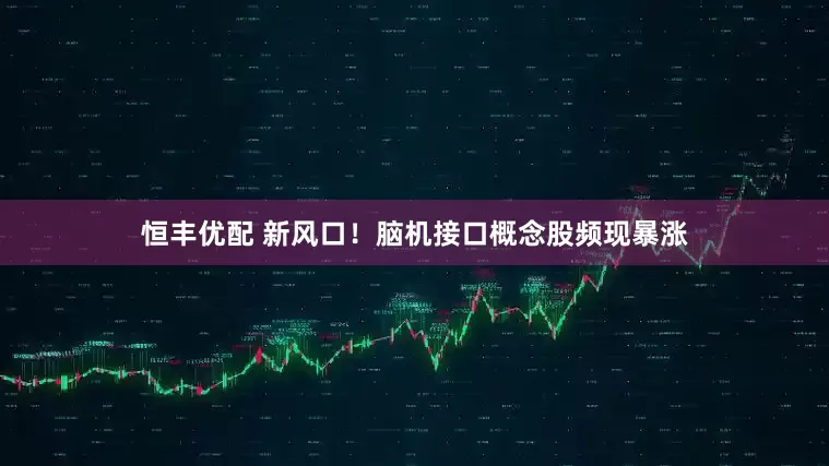 恒丰优配 新风口！脑机接口概念股频现暴涨