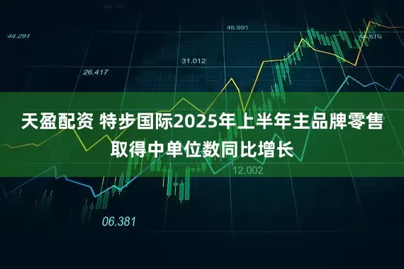 天盈配资 特步国际2025年上半年主品牌零售取得中单位数同比增长