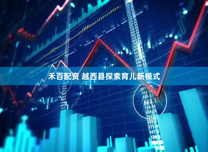 禾百配资 越西县探索育儿新模式