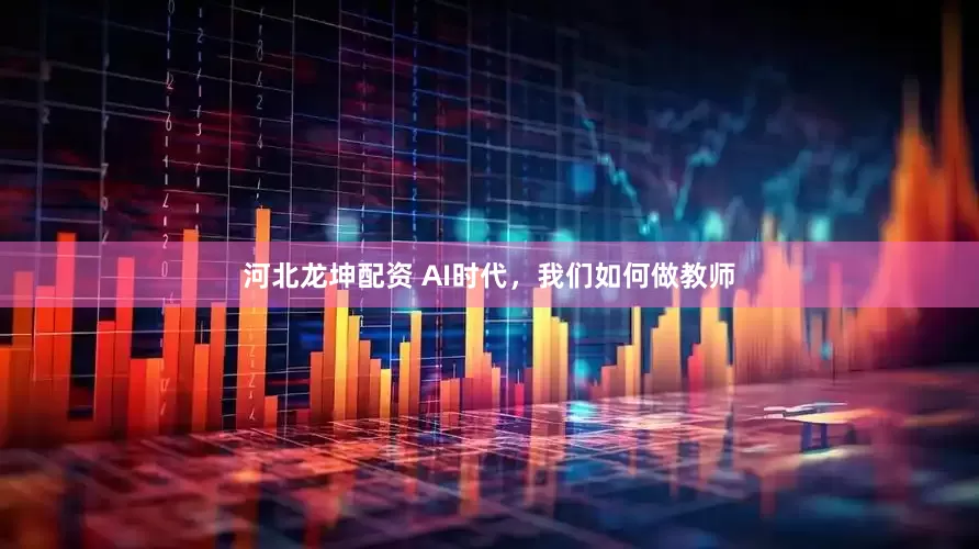 河北龙坤配资 AI时代，我们如何做教师