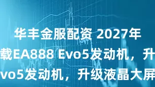 华丰金服配资 2027年上市！搭载EA888 Evo5发动机，升级液晶大屏