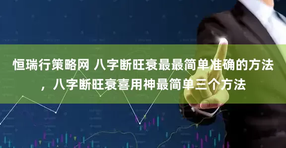 恒瑞行策略网 八字断旺衰最最简单准确的方法，八字断旺衰喜用神最简单三个方法