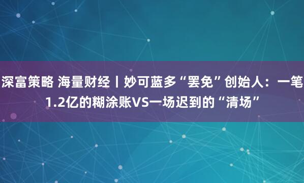 深富策略 海量财经丨妙可蓝多“罢免”创始人：一笔1.2亿的糊涂账VS一场迟到的“清场”