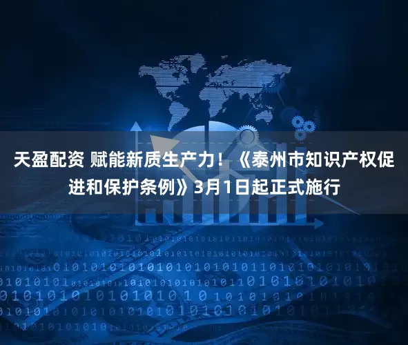 天盈配资 赋能新质生产力！《泰州市知识产权促进和保护条例》3月1日起正式施行