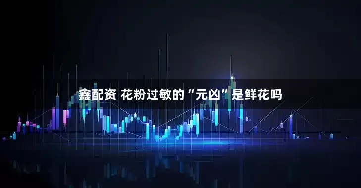 鑫配资 花粉过敏的“元凶”是鲜花吗