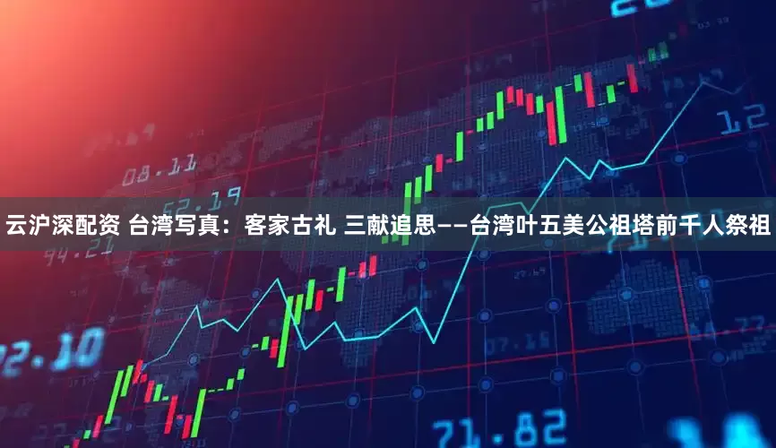 云沪深配资 台湾写真：客家古礼 三献追思——台湾叶五美公祖塔前千人祭祖