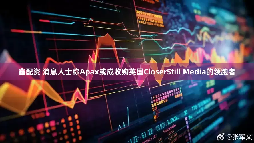 鑫配资 消息人士称Apax或成收购英国CloserStill Media的领跑者