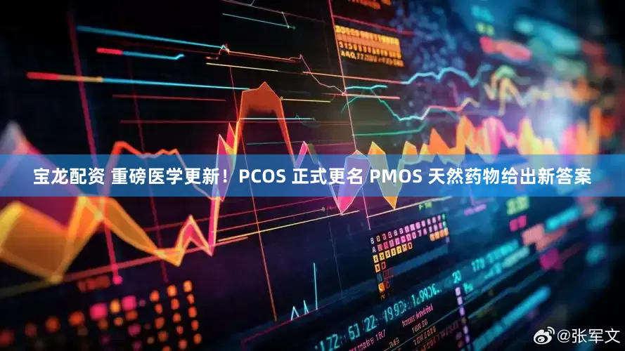 宝龙配资 重磅医学更新！PCOS 正式更名 PMOS 天然药物给出新答案