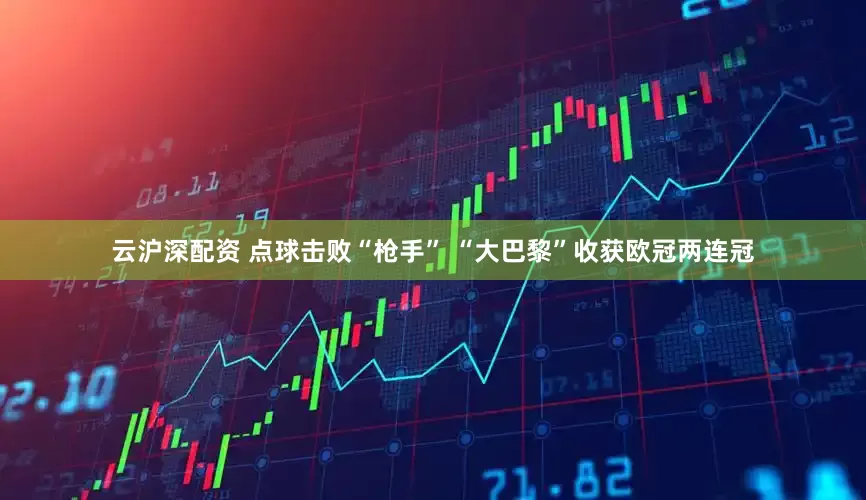 云沪深配资 点球击败“枪手” “大巴黎”收获欧冠两连冠