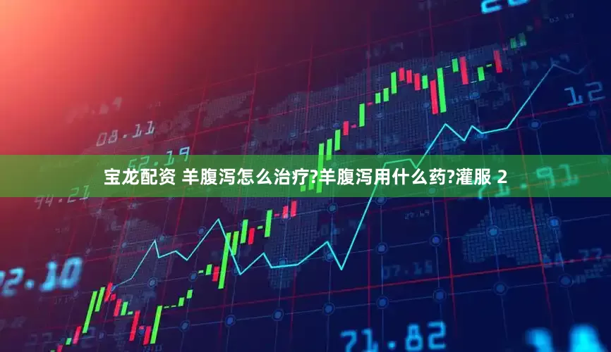 宝龙配资 羊腹泻怎么治疗?羊腹泻用什么药?灌服 2