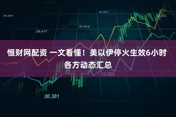 恒财网配资 一文看懂！美以伊停火生效6小时 各方动态汇总