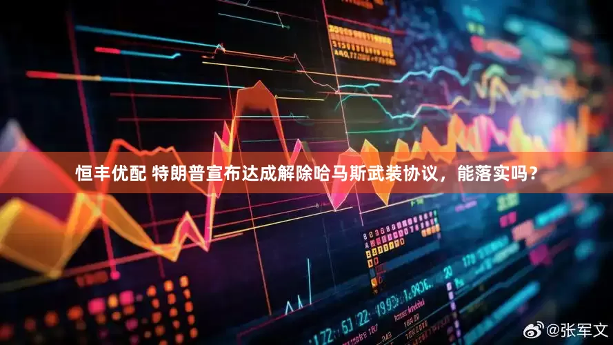 恒丰优配 特朗普宣布达成解除哈马斯武装协议，能落实吗？