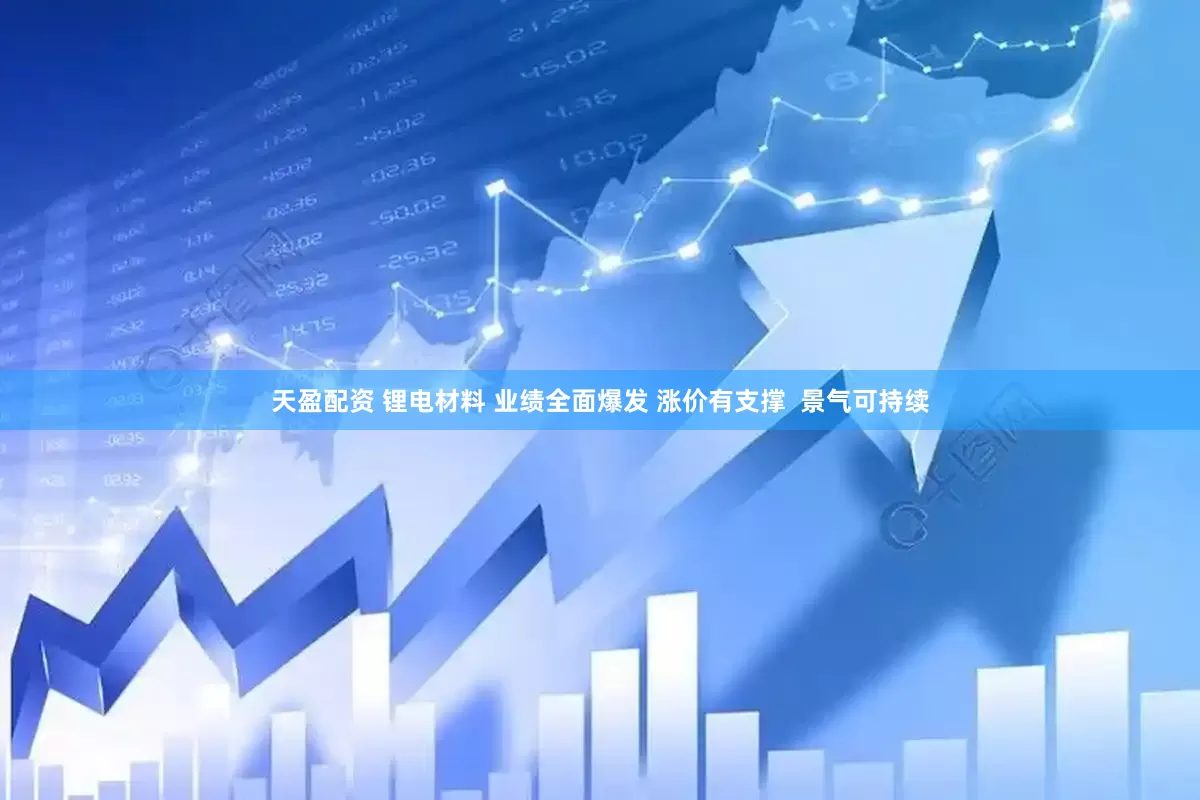 天盈配资 锂电材料 业绩全面爆发 涨价有支撑  景气可持续