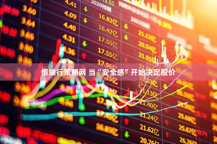 恒瑞行策略网 当“安全感”开始决定股价
